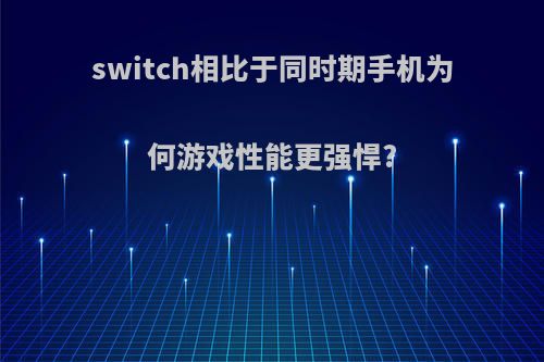 switch相比于同时期手机为何游戏性能更强悍?