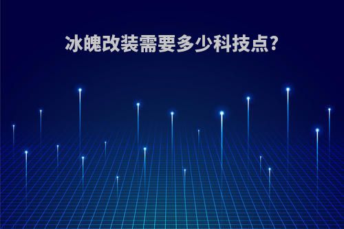 冰魄改装需要多少科技点?