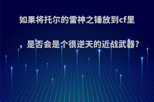 如果将托尔的雷神之锤放到cf里，是否会是个很逆天的近战武器?