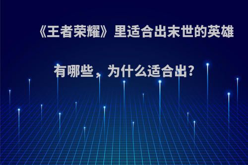 《王者荣耀》里适合出末世的英雄有哪些，为什么适合出?