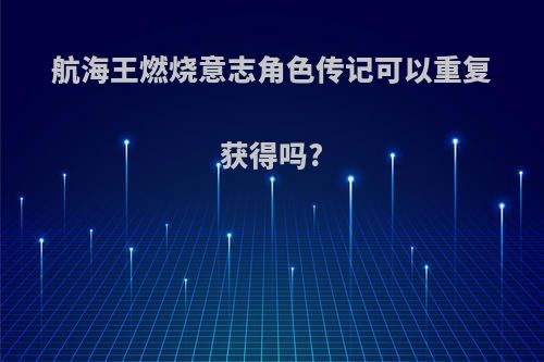 航海王燃烧意志角色传记可以重复获得吗?