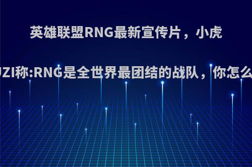 英雄联盟RNG最新宣传片，小虎和UZI称:RNG是全世界最团结的战队，你怎么看?