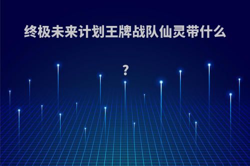 终极未来计划王牌战队仙灵带什么?