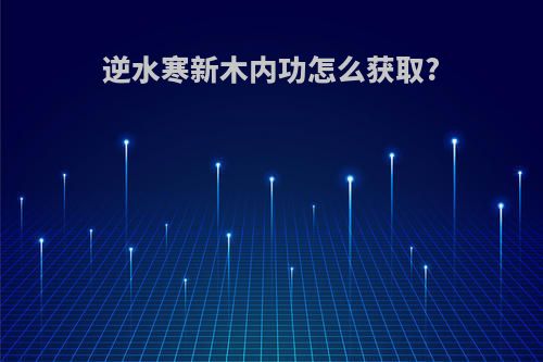 逆水寒新木内功怎么获取?