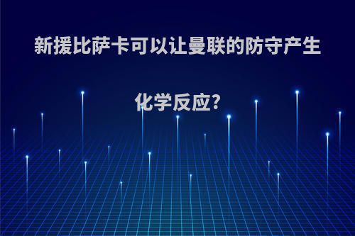 新援比萨卡可以让曼联的防守产生化学反应?