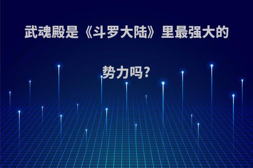 武魂殿是《斗罗大陆》里最强大的势力吗?