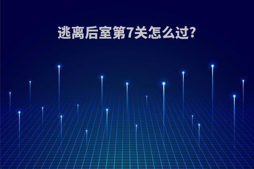 逃离后室第7关怎么过?