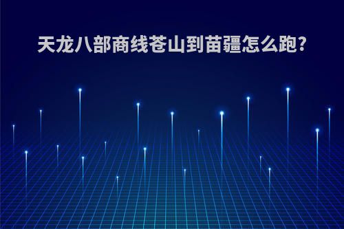 天龙八部商线苍山到苗疆怎么跑?