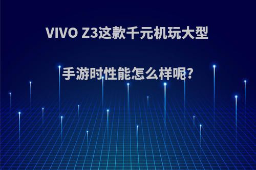 VIVO Z3这款千元机玩大型手游时性能怎么样呢?