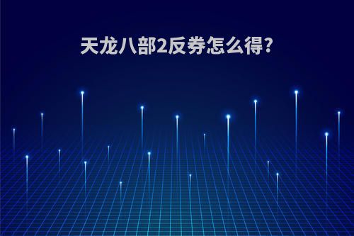 天龙八部2反券怎么得?