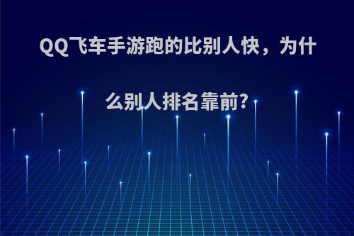 QQ飞车手游跑的比别人快，为什么别人排名靠前?