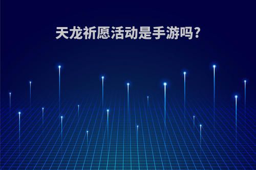 天龙祈愿活动是手游吗?