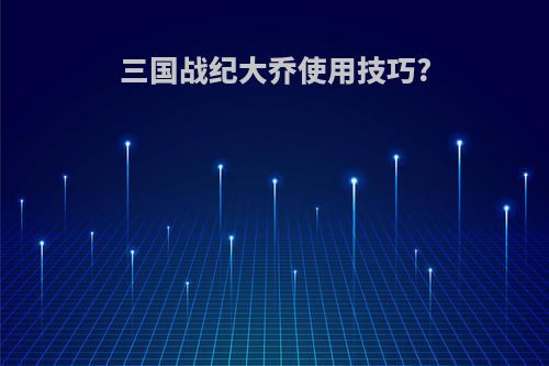 三国战纪大乔使用技巧?