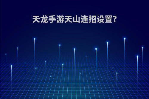 天龙手游天山连招设置?