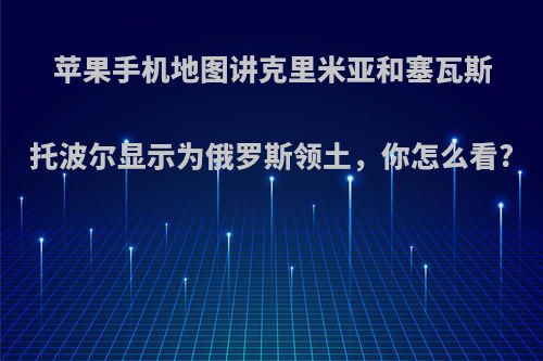 苹果手机地图讲克里米亚和塞瓦斯托波尔显示为俄罗斯领土，你怎么看?