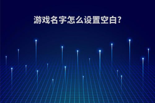 游戏名字怎么设置空白?