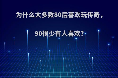 为什么大多数80后喜欢玩传奇，90很少有人喜欢?