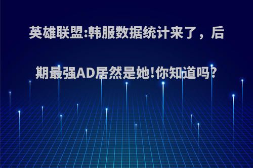 英雄联盟:韩服数据统计来了，后期最强AD居然是她!你知道吗?