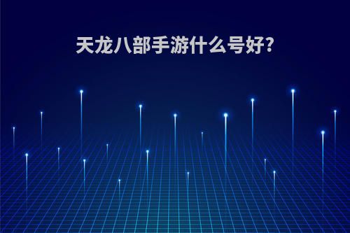 天龙八部手游什么号好?