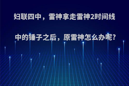 妇联四中，雷神拿走雷神2时间线中的锤子之后，原雷神怎么办呢?