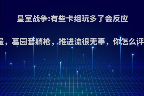 皇室战争:有些卡组玩多了会反应变慢，墓园套躺枪，推进流很无辜，你怎么评价?