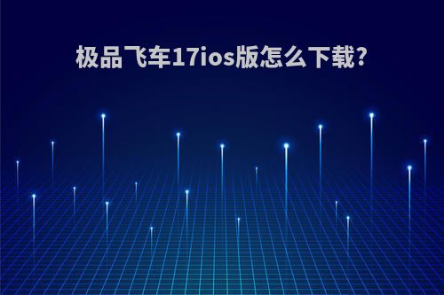 极品飞车17ios版怎么下载?