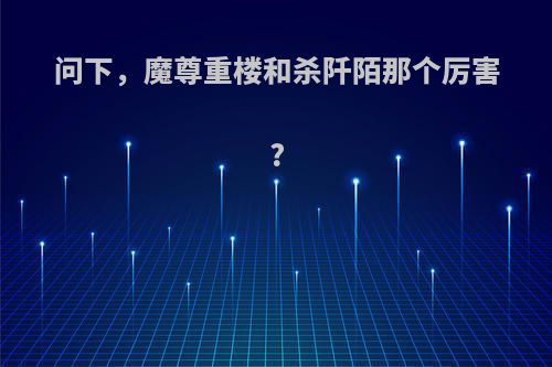 问下，魔尊重楼和杀阡陌那个厉害?