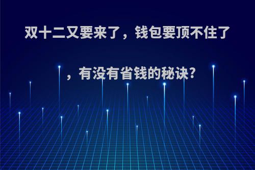 双十二又要来了，钱包要顶不住了，有没有省钱的秘诀?