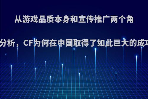 从游戏品质本身和宣传推广两个角度分析，CF为何在中国取得了如此巨大的成功?