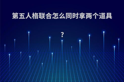 第五人格联合怎么同时拿两个道具?