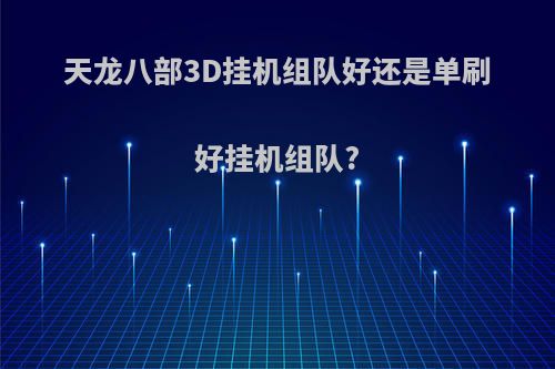 天龙八部3D挂机组队好还是单刷好挂机组队?