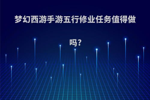 梦幻西游手游五行修业任务值得做吗?