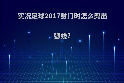 实况足球2017射门时怎么兜出弧线?