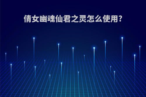 倩女幽魂仙君之灵怎么使用?