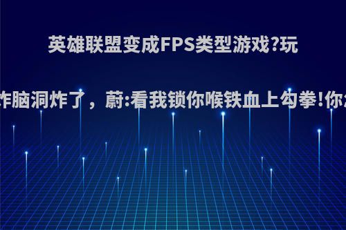 英雄联盟变成FPS类型游戏?玩家们爆炸脑洞炸了，蔚:看我锁你喉铁血上勾拳!你怎么看?