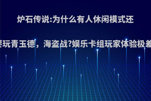 炉石传说:为什么有人休闲模式还要玩青玉德，海盗战?娱乐卡组玩家体验极差?