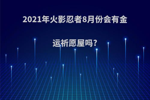 2021年火影忍者8月份会有金运祈愿屋吗?