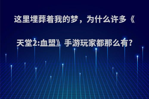 这里埋葬着我的梦，为什么许多《天堂2:血盟》手游玩家都那么有?