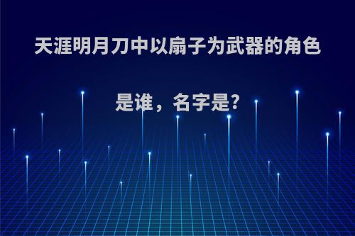 天涯明月刀中以扇子为武器的角色是谁，名字是?