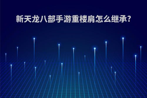 新天龙八部手游重楼肩怎么继承?