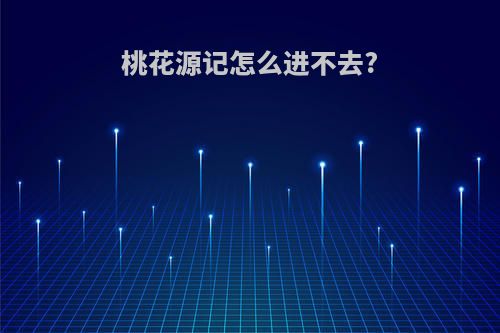 桃花源记怎么进不去?