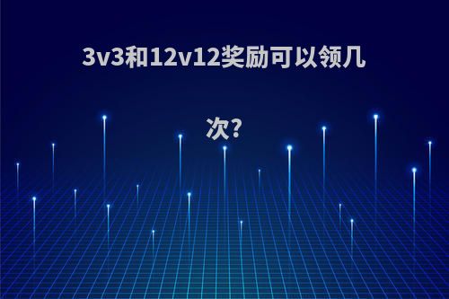 3v3和12v12奖励可以领几次?