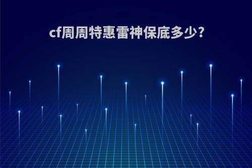 cf周周特惠雷神保底多少?