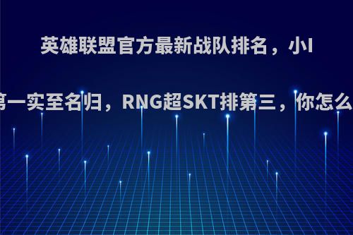 英雄联盟官方最新战队排名，小IG第一实至名归，RNG超SKT排第三，你怎么看?