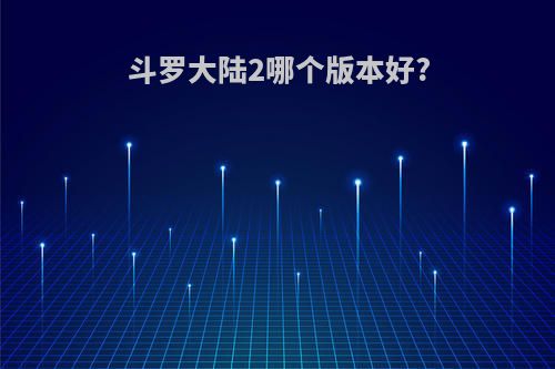 斗罗大陆2哪个版本好?