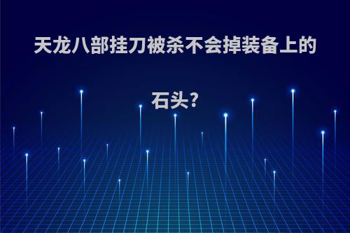 天龙八部挂刀被杀不会掉装备上的石头?