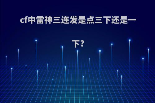 cf中雷神三连发是点三下还是一下?