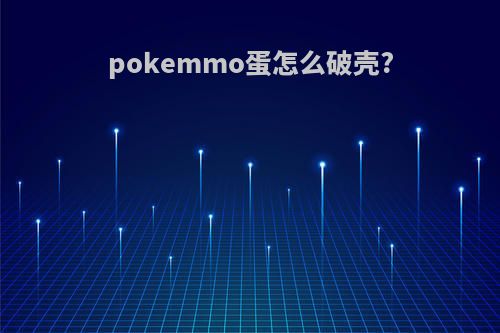 pokemmo蛋怎么破壳?