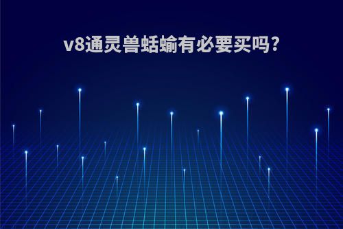 v8通灵兽蛞蝓有必要买吗?