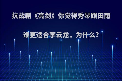 抗战剧《亮剑》你觉得秀琴跟田雨谁更适合李云龙，为什么?